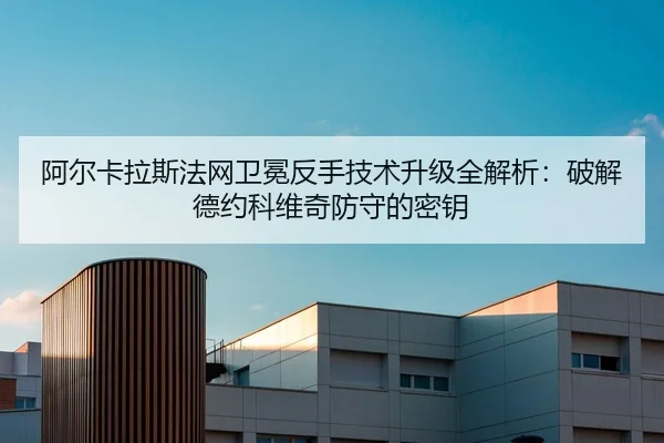 a-er-ka-la-si-fa-wang-wei-mian-fan-shou-ji-shu-sheng-ji-quan-jie-xi-po-jie-de-yue-ke-wei-qi-fang-shou-de-mi-yao-2-183.jpg