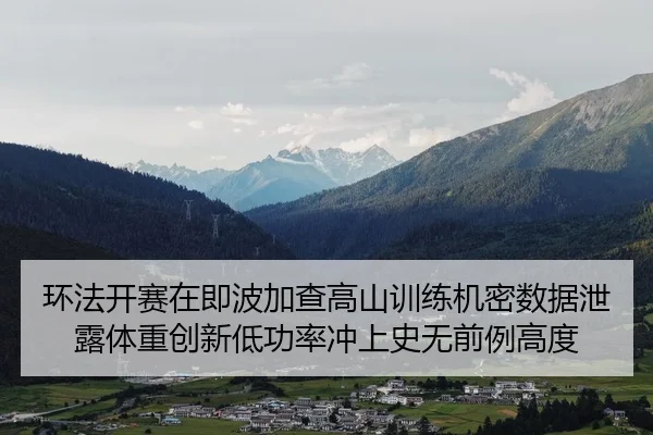环法开赛在即波加查高山训练机密数据泄露体重创新低功率冲上史无前例高度
