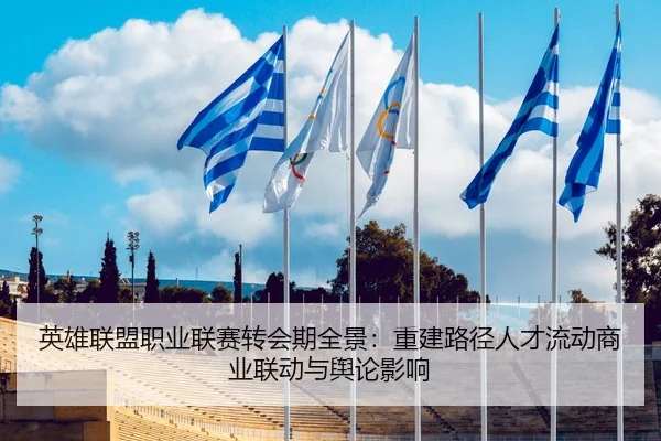 英雄联盟职业联赛转会期全景：重建路径人才流动商业联动与舆论影响