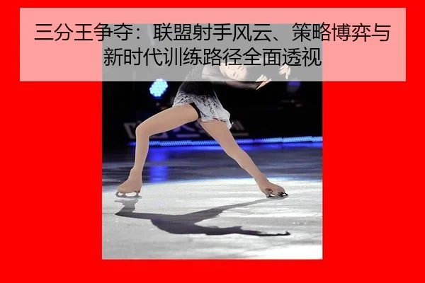 三分王争夺：联盟射手风云、策略博弈与新时代训练路径全面透视